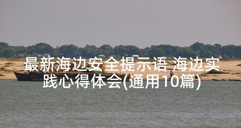 最新海边安全提示语 海边实践心得体会(通用10篇)