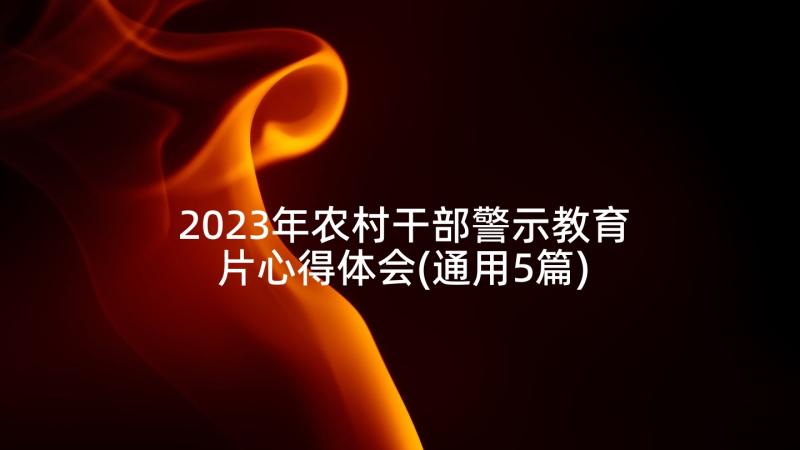2023年农村干部警示教育片心得体会(通用5篇)