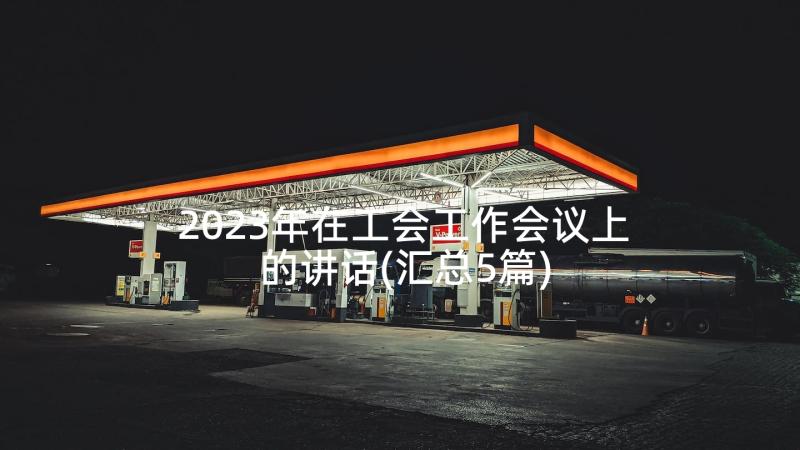 2023年在工会工作会议上的讲话(汇总5篇)