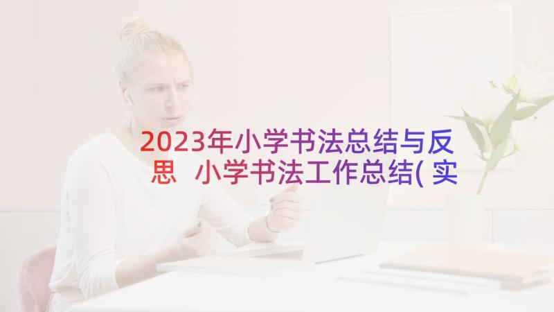 2023年小学书法总结与反思 小学书法工作总结(实用7篇)