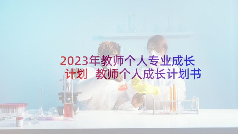 2023年教师个人专业成长计划 教师个人成长计划书(优质6篇)