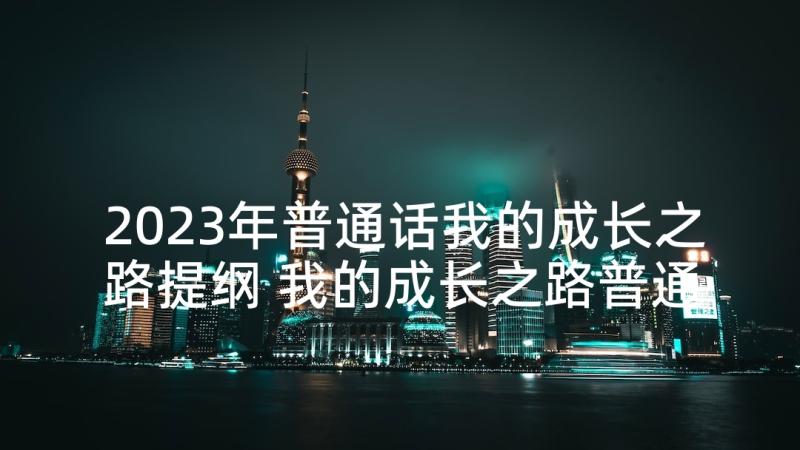 2023年普通话我的成长之路提纲 我的成长之路普通话三分钟演讲稿(优秀5篇)