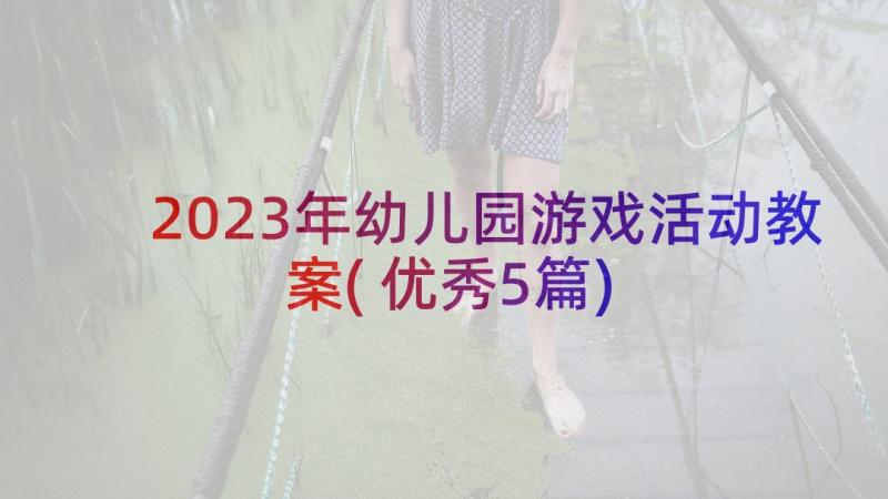 2023年幼儿园游戏活动教案(优秀5篇)