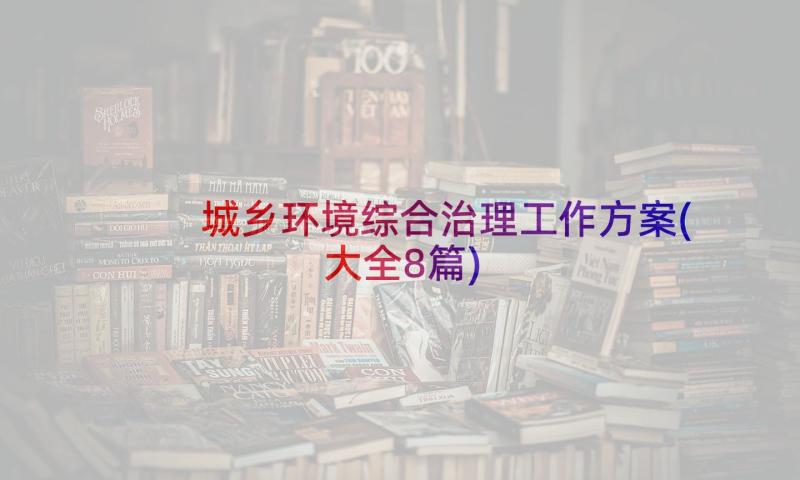 城乡环境综合治理工作方案(大全8篇)