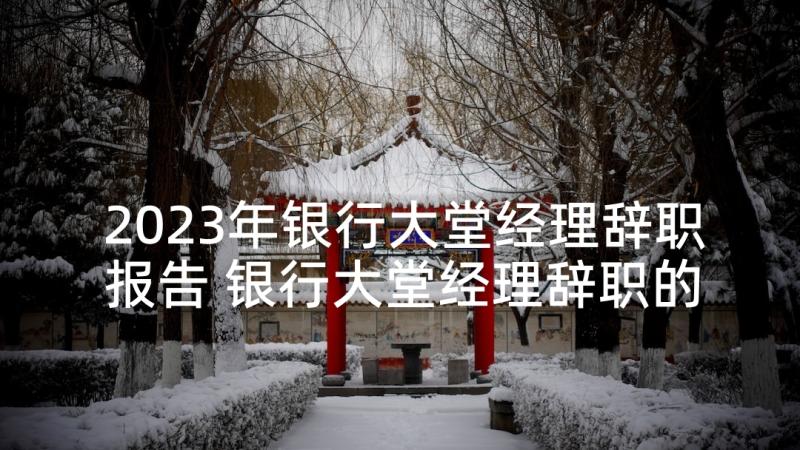 2023年银行大堂经理辞职报告 银行大堂经理辞职的申请书(汇总10篇)