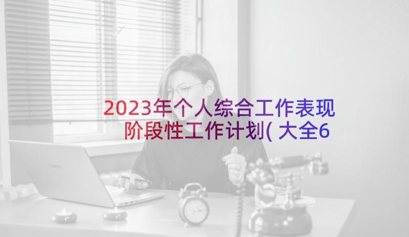 2023年个人综合工作表现 阶段性工作计划(大全6篇)