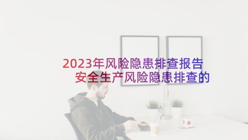 2023年风险隐患排查报告 安全生产风险隐患排查的自查报告(实用9篇)