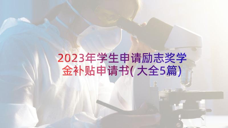 2023年学生申请励志奖学金补贴申请书(大全5篇)