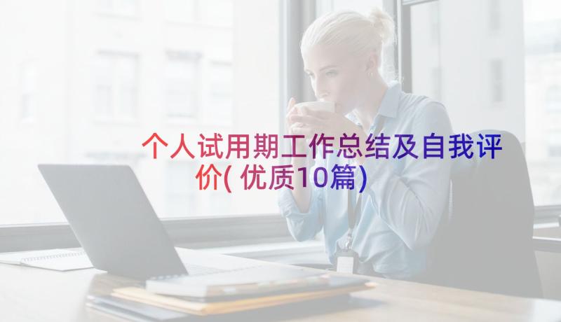 个人试用期工作总结及自我评价(优质10篇)