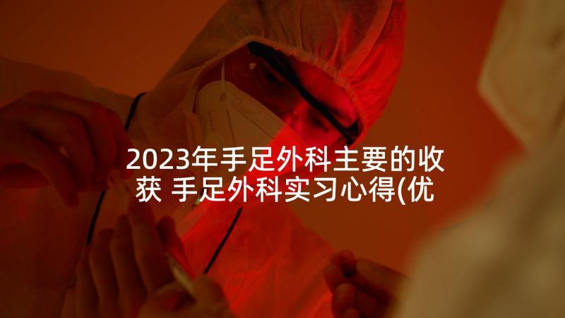 2023年手足外科主要的收获 手足外科实习心得(优质5篇)