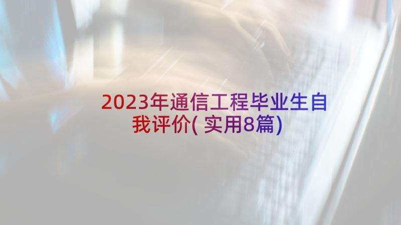 2023年通信工程毕业生自我评价(实用8篇)