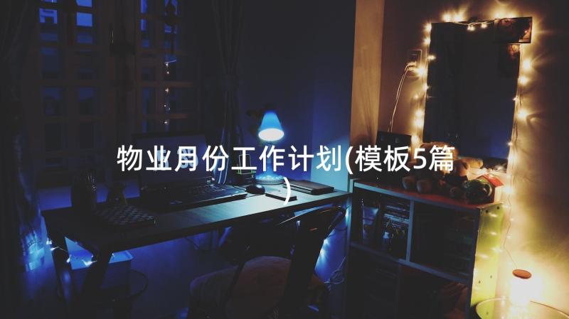 物业月份工作计划(模板5篇)