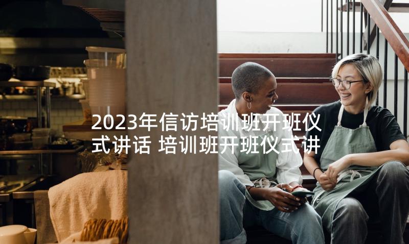 2023年信访培训班开班仪式讲话 培训班开班仪式讲话稿(精选8篇)