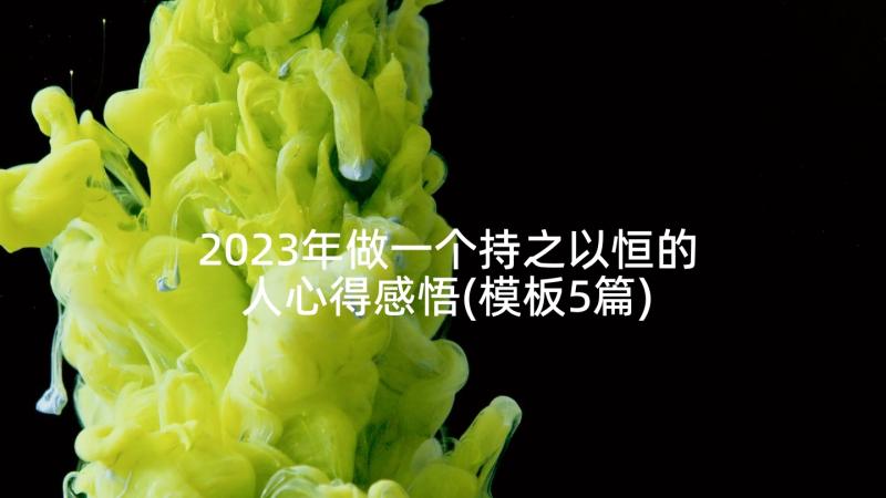 2023年做一个持之以恒的人心得感悟(模板5篇)