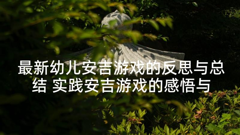 最新幼儿安吉游戏的反思与总结 实践安吉游戏的感悟与反思(汇总5篇)