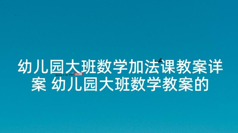 幼儿园大班数学加法课教案详案 幼儿园大班数学教案的加法(汇总5篇)