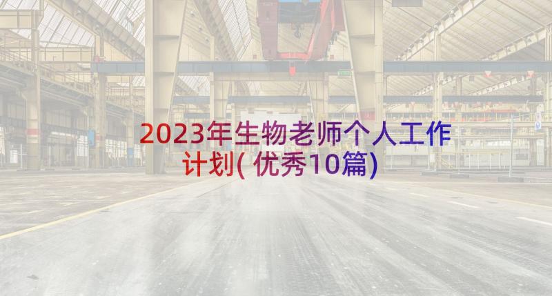 2023年生物老师个人工作计划(优秀10篇)