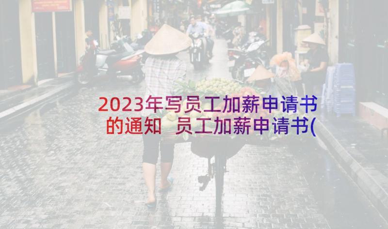 2023年写员工加薪申请书的通知 员工加薪申请书(优质5篇)