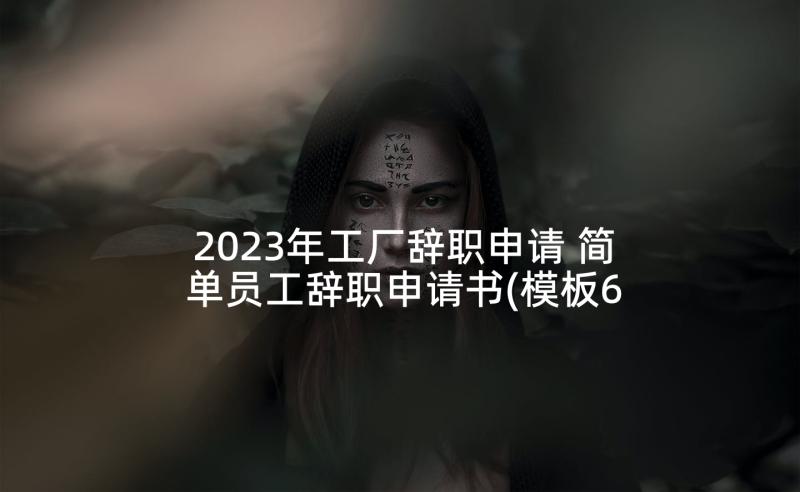 2023年工厂辞职申请 简单员工辞职申请书(模板6篇)