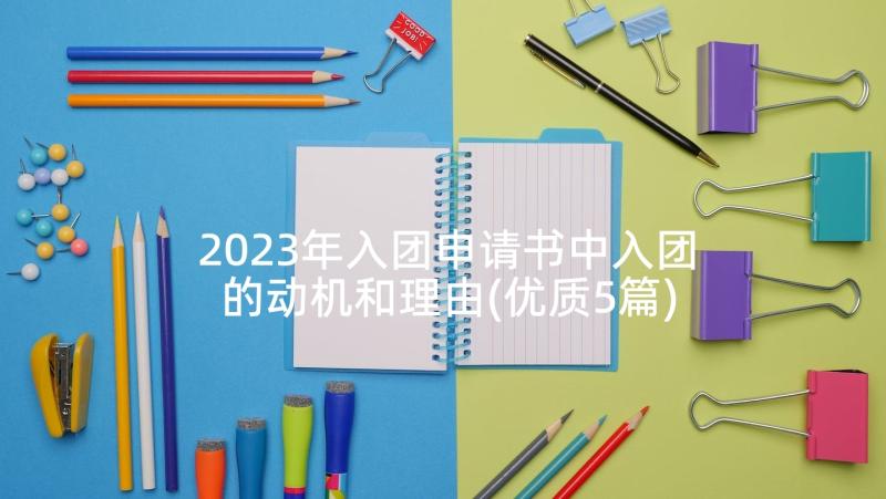 2023年入团申请书中入团的动机和理由(优质5篇)