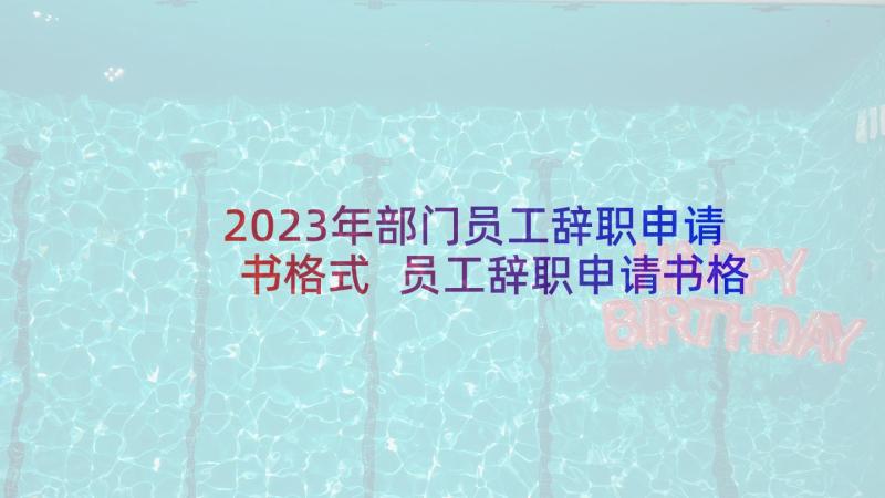 2023年部门员工辞职申请书格式 员工辞职申请书格式(精选9篇)