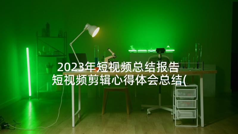 2023年短视频总结报告 短视频剪辑心得体会总结(通用5篇)