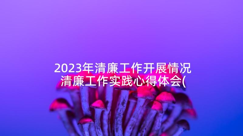 2023年清廉工作开展情况 清廉工作实践心得体会(模板5篇)