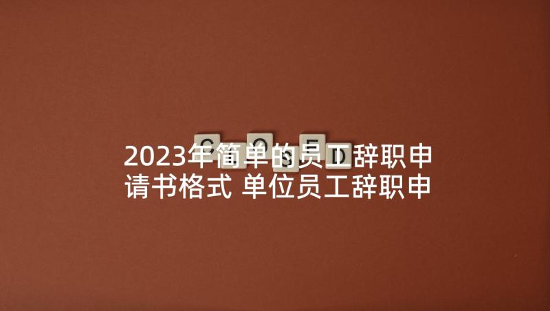 2023年简单的员工辞职申请书格式 单位员工辞职申请书(模板9篇)