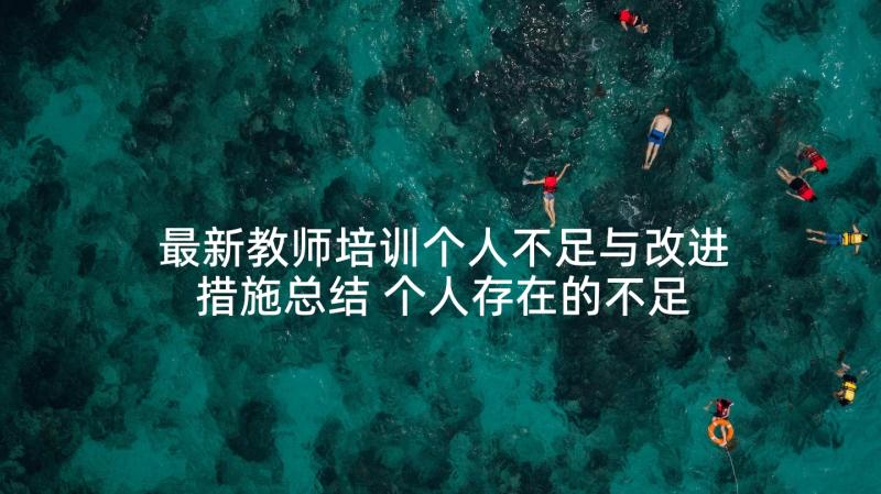 最新教师培训个人不足与改进措施总结 个人存在的不足及改进措施(汇总5篇)