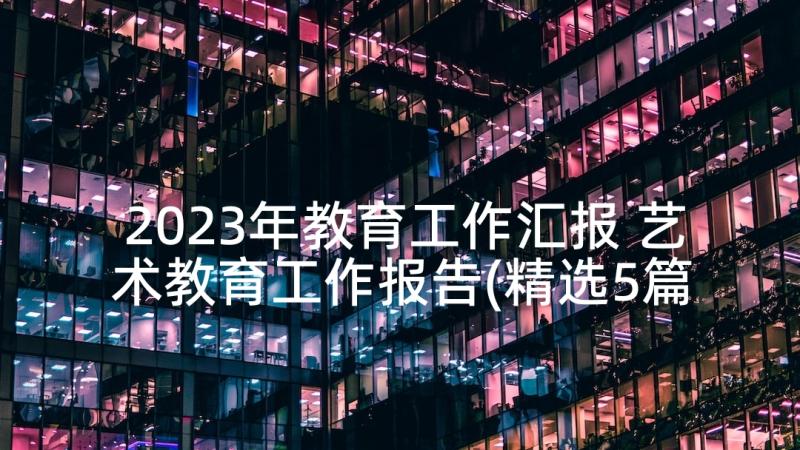 2023年教育工作汇报 艺术教育工作报告(精选5篇)