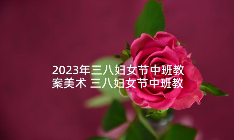 2023年三八妇女节中班教案美术 三八妇女节中班教案(优秀5篇)