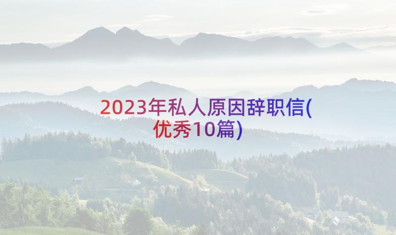 2023年私人原因辞职信(优秀10篇)