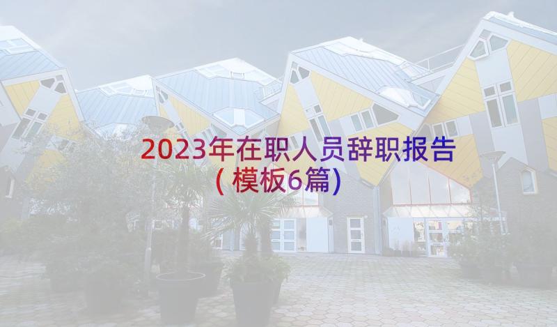 2023年在职人员辞职报告(模板6篇)