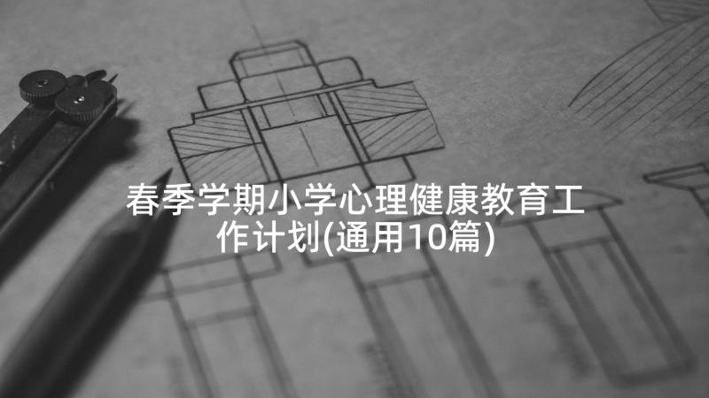 春季学期小学心理健康教育工作计划(通用10篇)