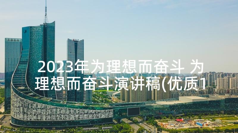 2023年为理想而奋斗 为理想而奋斗演讲稿(优质10篇)