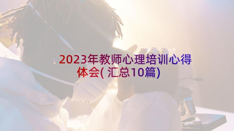 2023年教师心理培训心得体会(汇总10篇)