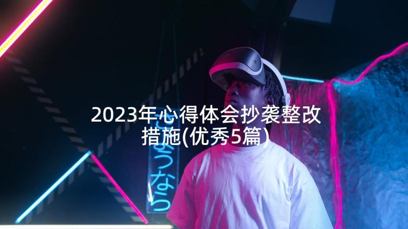 2023年心得体会抄袭整改措施(优秀5篇)