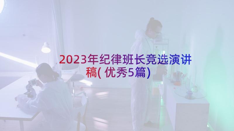 2023年纪律班长竞选演讲稿(优秀5篇)