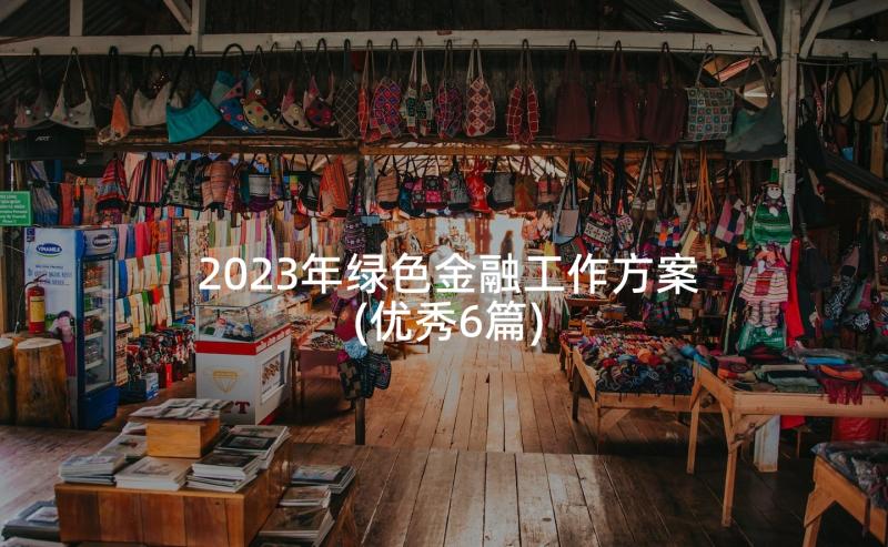 2023年绿色金融工作方案(优秀6篇)