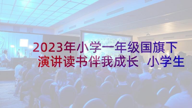 2023年小学一年级国旗下演讲读书伴我成长 小学生一年级国旗下演讲稿(实用5篇)