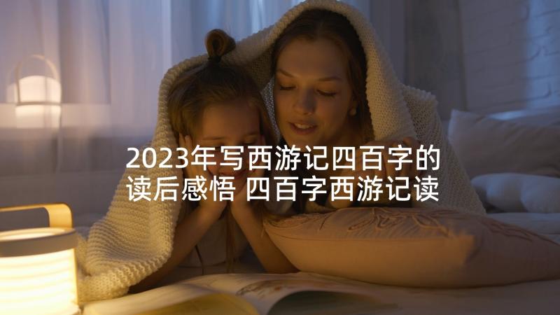 2023年写西游记四百字的读后感悟 四百字西游记读后感五年级(优质5篇)