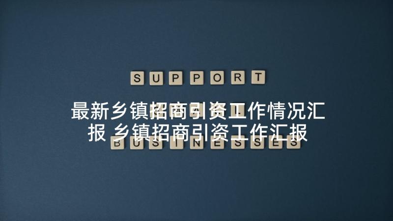 最新乡镇招商引资工作情况汇报 乡镇招商引资工作汇报材料(实用5篇)