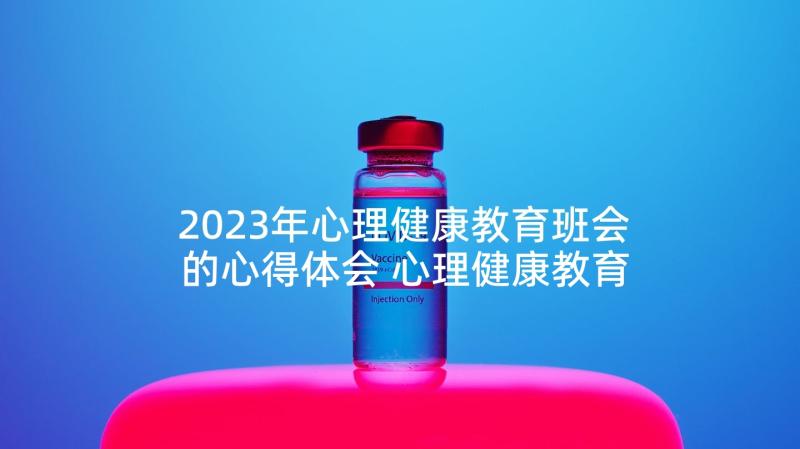 2023年心理健康教育班会的心得体会 心理健康教育班会教案(优秀6篇)