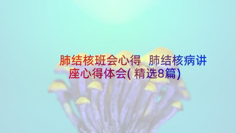 肺结核班会心得 肺结核病讲座心得体会(精选8篇)