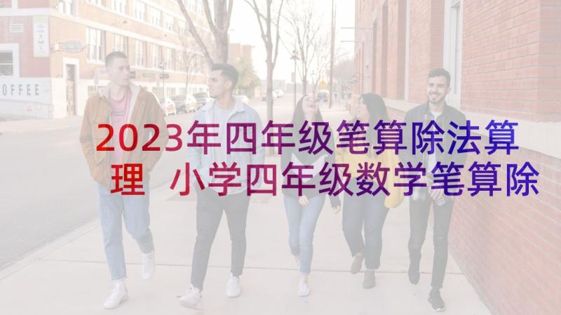 2023年四年级笔算除法算理 小学四年级数学笔算除法教案(优质5篇)