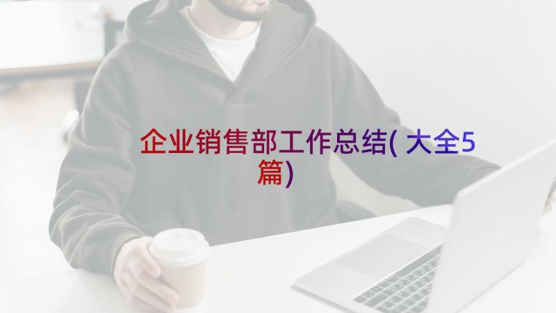 企业销售部工作总结(大全5篇)