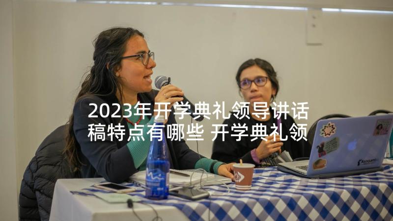 2023年开学典礼领导讲话稿特点有哪些 开学典礼领导讲话稿(通用10篇)