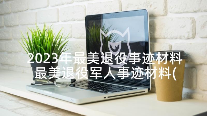 2023年最美退役事迹材料 最美退役军人事迹材料(通用5篇)