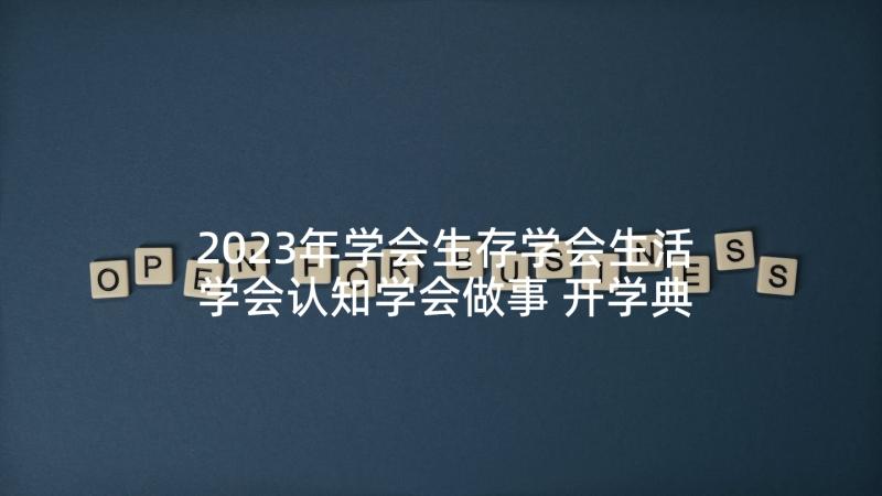 2023年学会生存学会生活学会认知学会做事 开学典礼演讲学会认知学会做事学会为人(通用5篇)