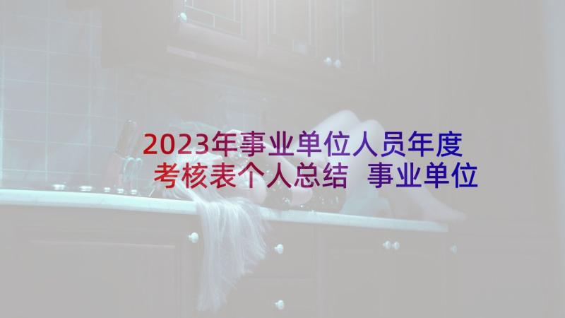 2023年事业单位人员年度考核表个人总结 事业单位年度考核表总结(实用6篇)